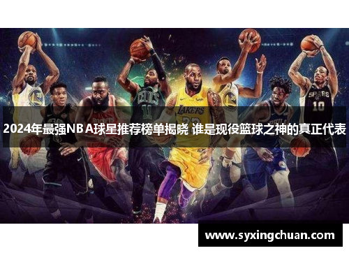 2024年最强NBA球星推荐榜单揭晓 谁是现役篮球之神的真正代表